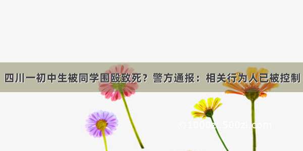 四川一初中生被同学围殴致死？警方通报：相关行为人已被控制