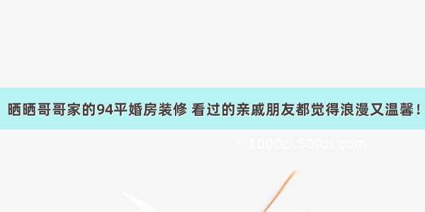 晒晒哥哥家的94平婚房装修 看过的亲戚朋友都觉得浪漫又温馨！