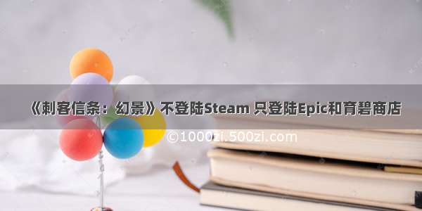 《刺客信条：幻景》不登陆Steam 只登陆Epic和育碧商店