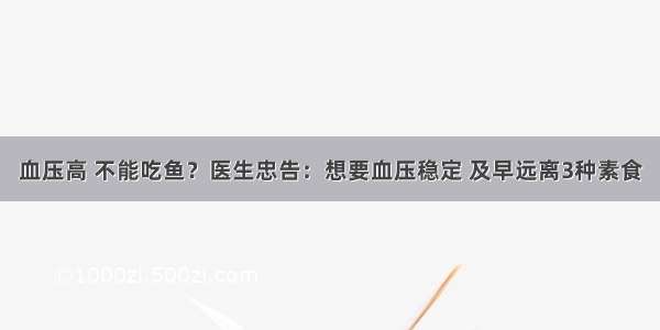 血压高 不能吃鱼？医生忠告：想要血压稳定 及早远离3种素食