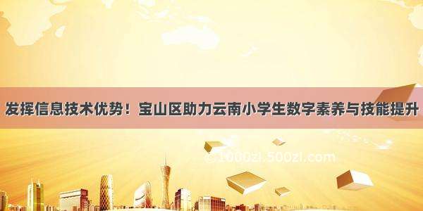 发挥信息技术优势！宝山区助力云南小学生数字素养与技能提升