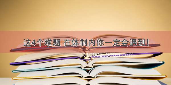 这4个难题 在体制内你一定会遇到！