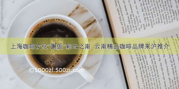 上海咖啡文化“邂逅”彩云之南  云南精品咖啡品牌来沪推介