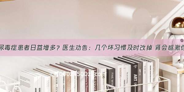 尿毒症患者日益增多？医生劝告：几个坏习惯及时改掉 肾会感激你