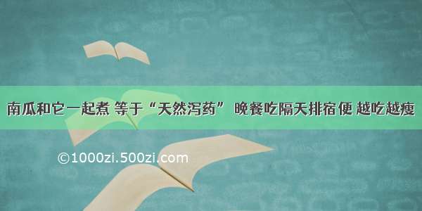 南瓜和它一起煮 等于“天然泻药” 晚餐吃隔天排宿便 越吃越瘦