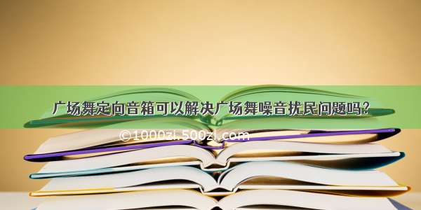 广场舞定向音箱可以解决广场舞噪音扰民问题吗？