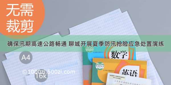 确保汛期高速公路畅通 聊城开展夏季防汛抢险应急处置演练