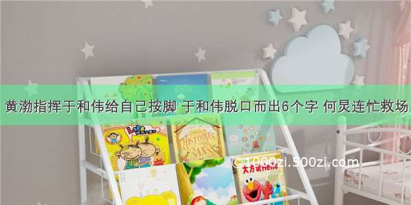 黄渤指挥于和伟给自己按脚 于和伟脱口而出6个字 何炅连忙救场