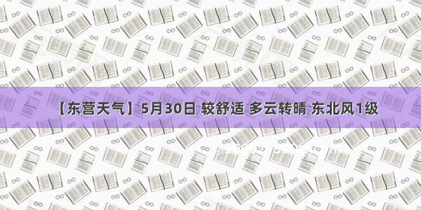 【东营天气】5月30日 较舒适 多云转晴 东北风1级