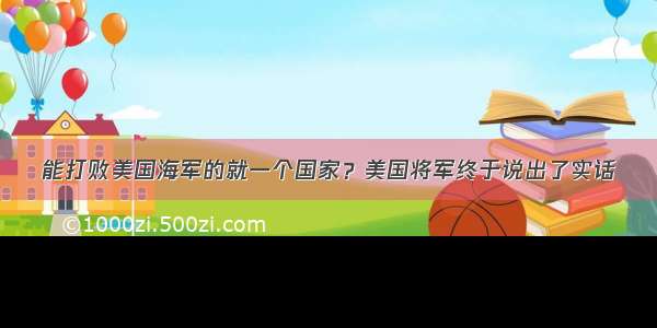 能打败美国海军的就一个国家？美国将军终于说出了实话