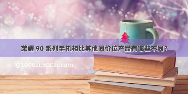 荣耀 90 系列手机相比其他同价位产品有哪些不同？