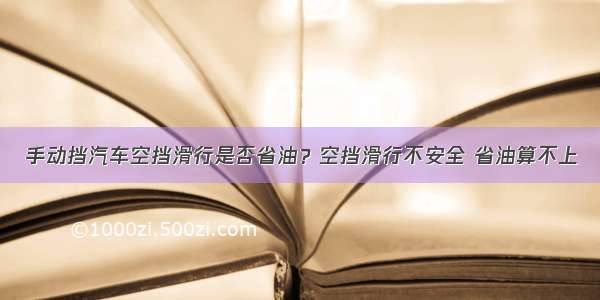 手动挡汽车空挡滑行是否省油？空挡滑行不安全 省油算不上