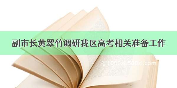 副市长黄翠竹调研我区高考相关准备工作