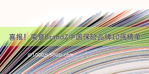 喜报！荣登BrandZ中国保险品牌10强榜单