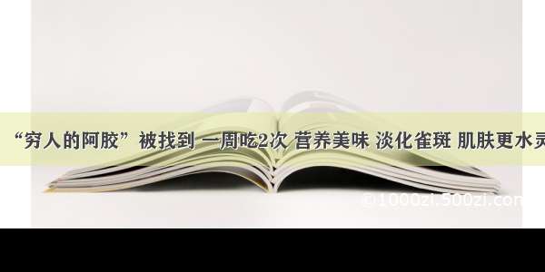 “穷人的阿胶”被找到 一周吃2次 营养美味 淡化雀斑 肌肤更水灵