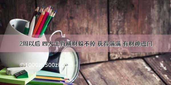 2周以后 四大生肖横财躲不掉 获得满满 有财神进门