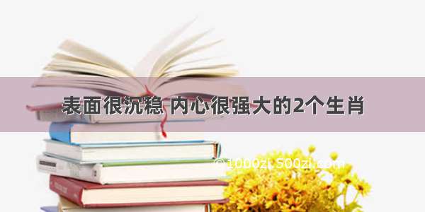 表面很沉稳 内心很强大的2个生肖