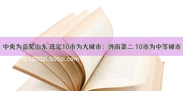 中央为嘉奖山东 选定10市为大城市：济南第二 10市为中等城市