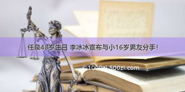 任泉48岁生日 李冰冰宣布与小16岁男友分手！