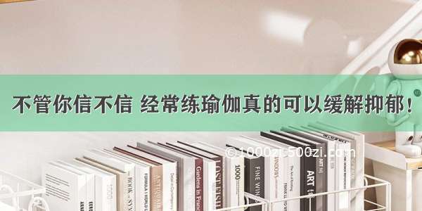 不管你信不信 经常练瑜伽真的可以缓解抑郁！