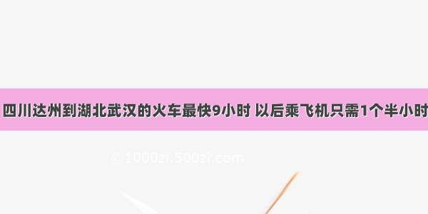 四川达州到湖北武汉的火车最快9小时 以后乘飞机只需1个半小时