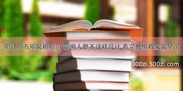 阳台万万别装推拉门 聪明人都不这样设计 看完懊悔我家装早了