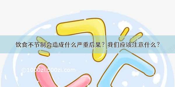 饮食不节制会造成什么严重后果？我们应该注意什么？