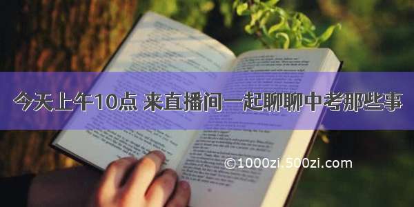 今天上午10点 来直播间一起聊聊中考那些事