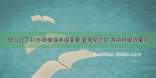 女人过了40岁卵巢保养很重要 夏天常吃它 养护卵巢效果好