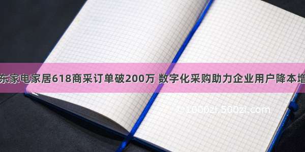 京东家电家居618商采订单破200万 数字化采购助力企业用户降本增效