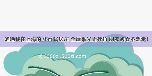 晒晒我在上海的78㎡蜗居房 全屋采光无死角 朋友赖着不想走！