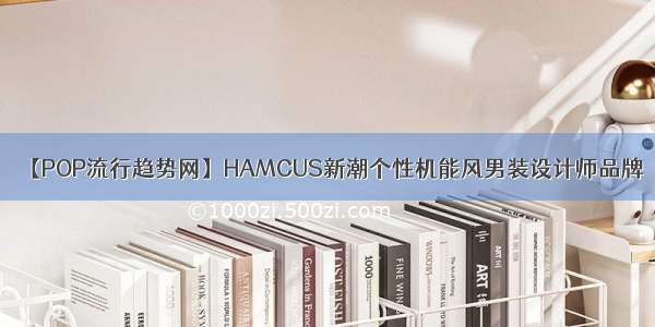 【POP流行趋势网】HAMCUS新潮个性机能风男装设计师品牌