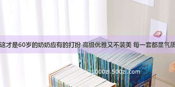 这才是60岁的奶奶应有的打扮 高级优雅又不装美 每一套都显气质