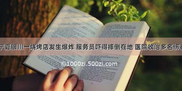 宁夏银川一烧烤店发生爆炸 服务员吓得摔倒在地 医院收治多名伤者