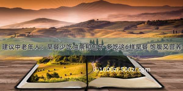 建议中老年人：早餐少吃油条和包子 多吃这6样早餐 饱腹又营养