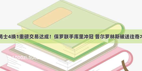 勇士4换1重磅交易达成！保罗联手库里冲冠 普尔罗林斯被送往奇才