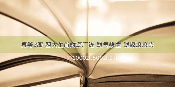 再等2周 四大生肖财源广进 财气横生 财源滚滚来