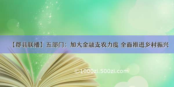 【郡县联播】五部门：加大金融支农力度 全面推进乡村振兴