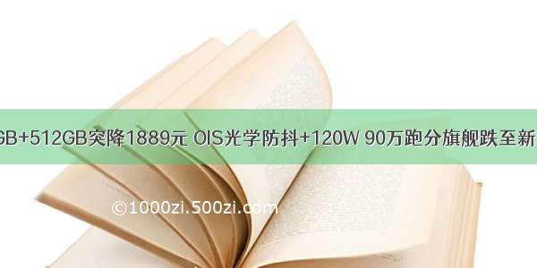 12GB+512GB突降1889元 OIS光学防抖+120W 90万跑分旗舰跌至新低