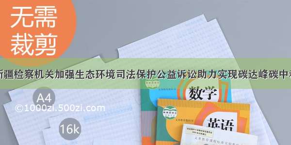 新疆检察机关加强生态环境司法保护公益诉讼助力实现碳达峰碳中和