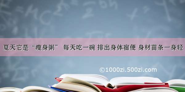 夏天它是“瘦身粥” 每天吃一碗 排出身体宿便 身材苗条一身轻