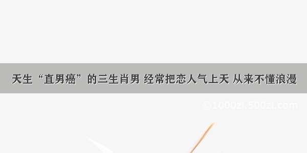 天生“直男癌”的三生肖男 经常把恋人气上天 从来不懂浪漫