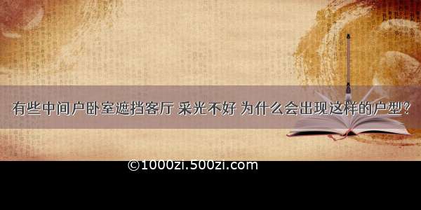 有些中间户卧室遮挡客厅 采光不好 为什么会出现这样的户型？