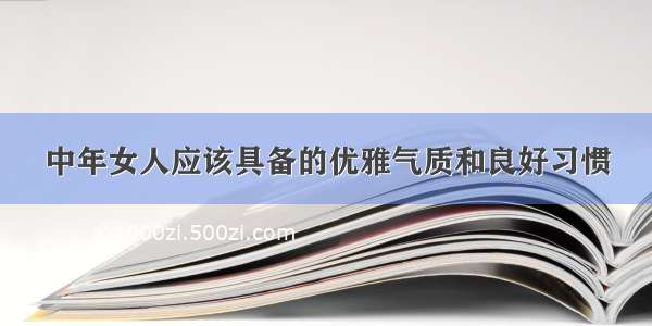 中年女人应该具备的优雅气质和良好习惯