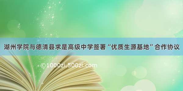 湖州学院与德清县求是高级中学签署“优质生源基地”合作协议