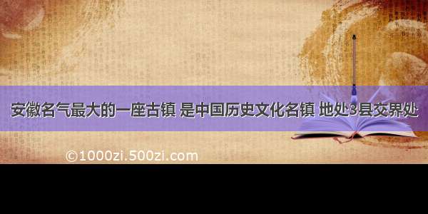 安徽名气最大的一座古镇 是中国历史文化名镇 地处3县交界处