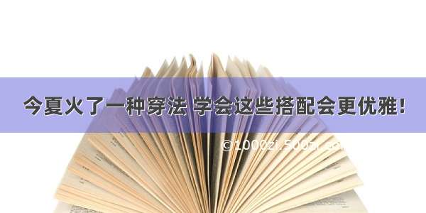 今夏火了一种穿法 学会这些搭配会更优雅!