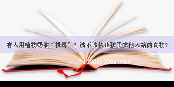 有人用植物奶油“投毒”？该不该禁止孩子吃他人给的食物？