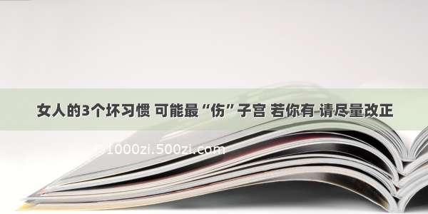 女人的3个坏习惯 可能最“伤”子宫 若你有 请尽量改正