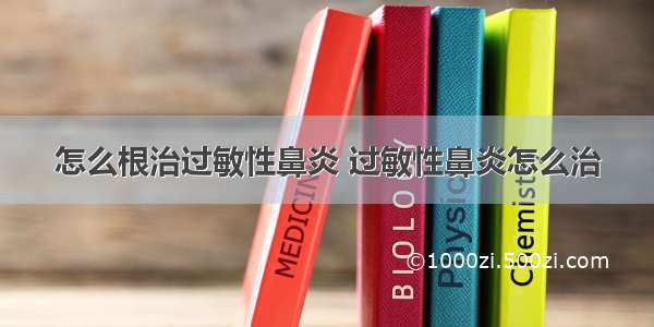 怎么根治过敏性鼻炎 过敏性鼻炎怎么治